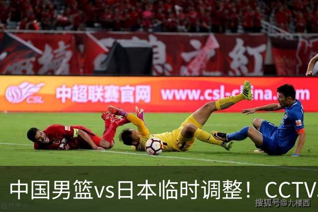 中国男篮vs日本临时调整！CCTV5不直播，暗藏三个信号，三分16中4是隐患